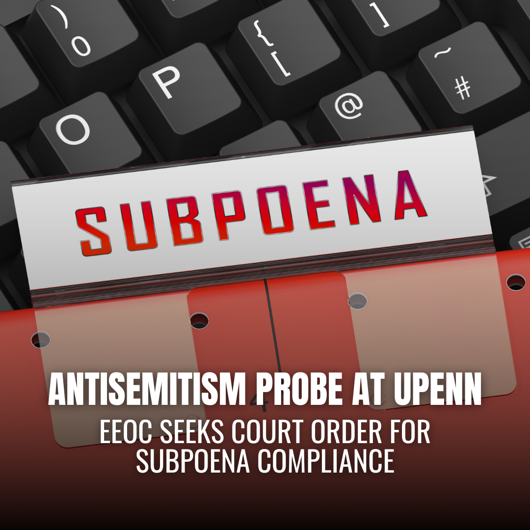 EEOC Asks Federal Court to Enforce Subpoena in Antisemitism Probe at University of Pennsylvania